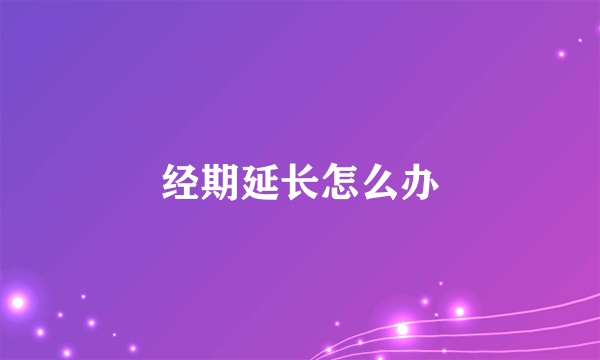 经期延长怎么办