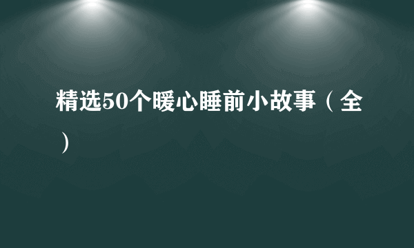 精选50个暖心睡前小故事（全）