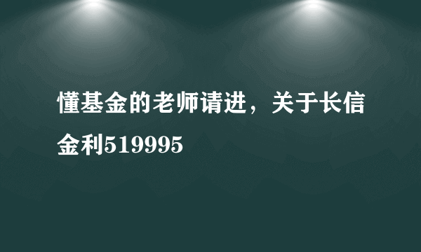 懂基金的老师请进，关于长信金利519995