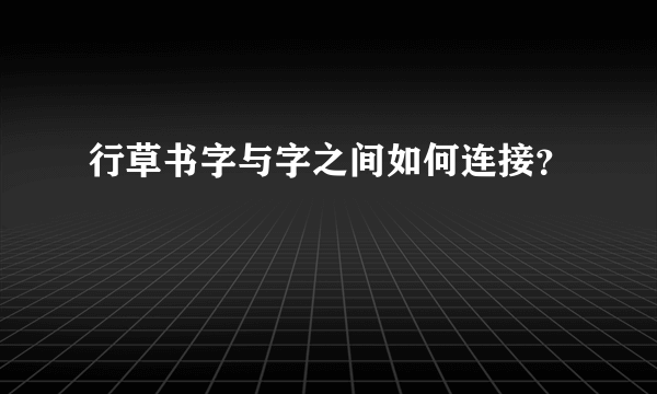 行草书字与字之间如何连接？