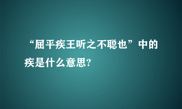 “屈平疾王听之不聪也”中的疾是什么意思?