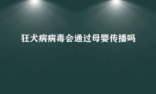 狂犬病病毒会通过母婴传播吗