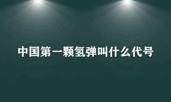 中国第一颗氢弹叫什么代号