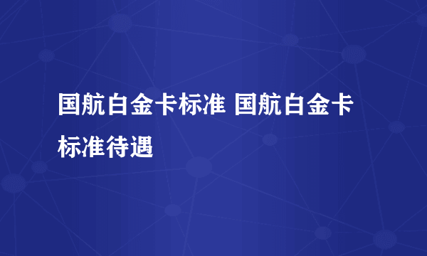 国航白金卡标准 国航白金卡标准待遇