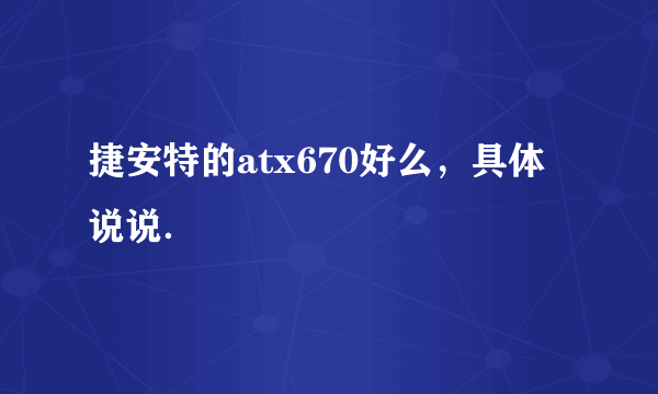 捷安特的atx670好么，具体说说．