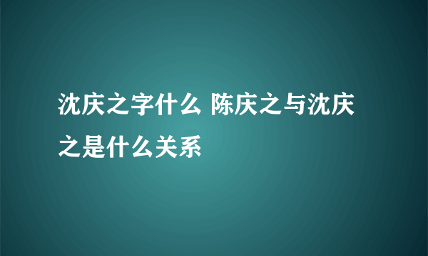 沈庆之字什么 陈庆之与沈庆之是什么关系