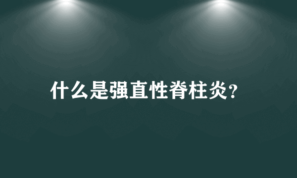 什么是强直性脊柱炎？