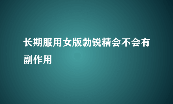 长期服用女版勃锐精会不会有副作用