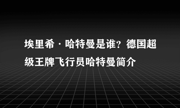 埃里希·哈特曼是谁？德国超级王牌飞行员哈特曼简介