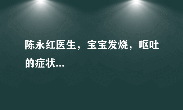 陈永红医生，宝宝发烧，呕吐的症状...