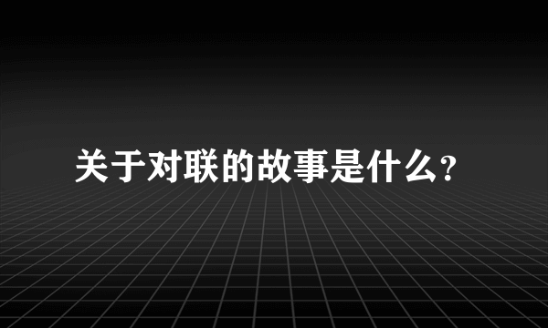 关于对联的故事是什么？