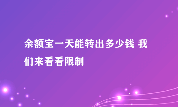 余额宝一天能转出多少钱 我们来看看限制