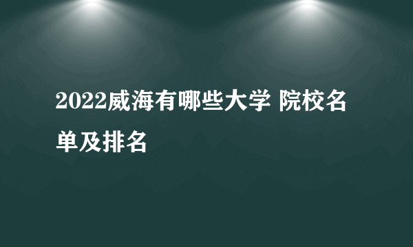 2022威海有哪些大学 院校名单及排名