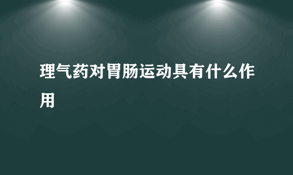 理气药对胃肠运动具有什么作用