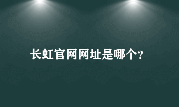 长虹官网网址是哪个？