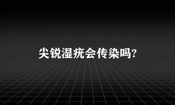 尖锐湿疣会传染吗?