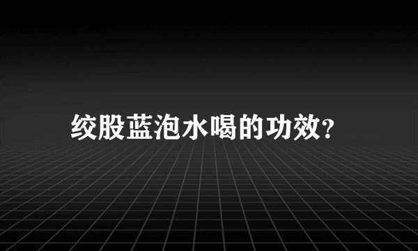 绞股蓝泡水喝的功效？