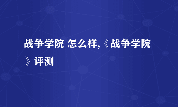 战争学院 怎么样,《战争学院》评测