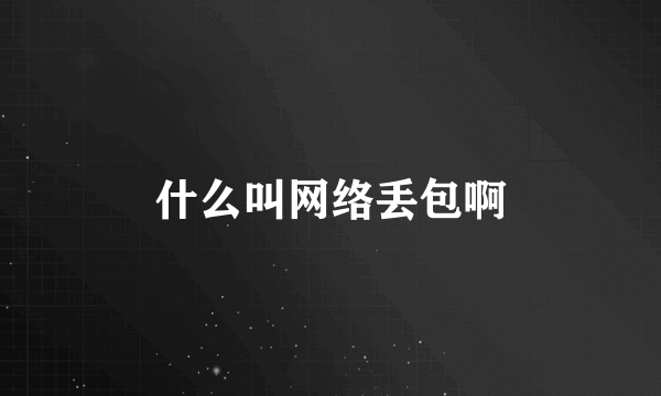 什么叫网络丢包啊