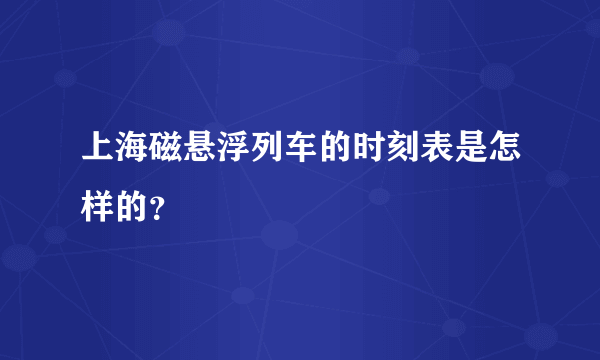 上海磁悬浮列车的时刻表是怎样的？