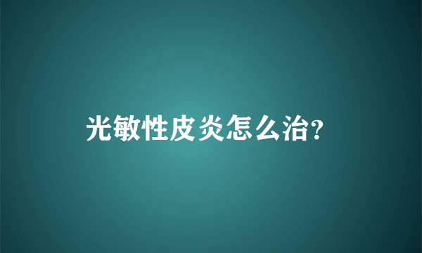 光敏性皮炎怎么治？