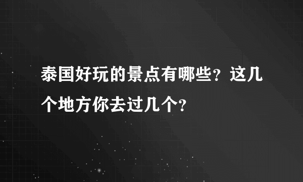 泰国好玩的景点有哪些？这几个地方你去过几个？