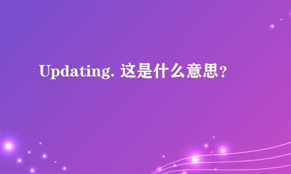 Updating. 这是什么意思？