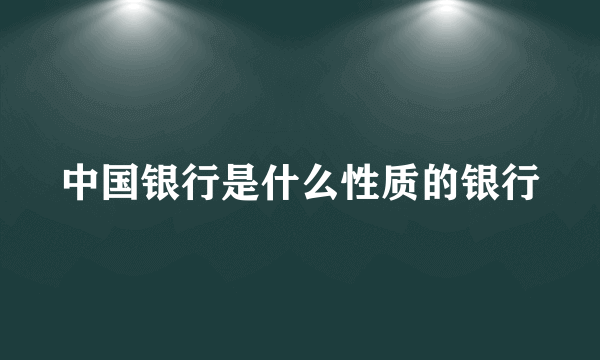 中国银行是什么性质的银行