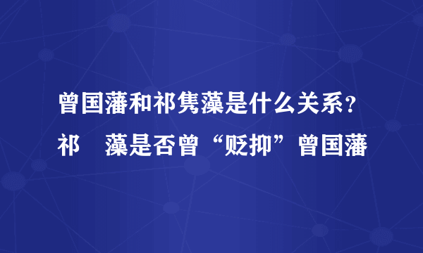 曾国藩和祁隽藻是什么关系？祁寯藻是否曾“贬抑”曾国藩