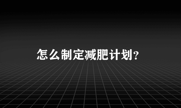 怎么制定减肥计划？