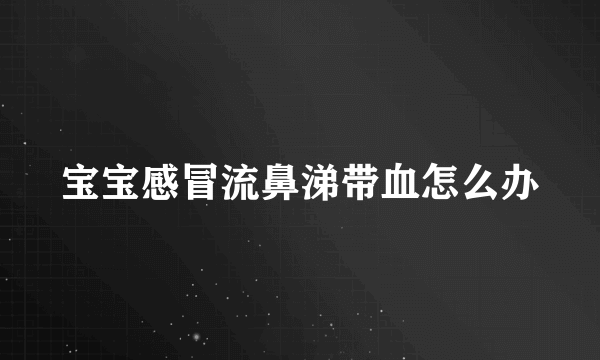 宝宝感冒流鼻涕带血怎么办