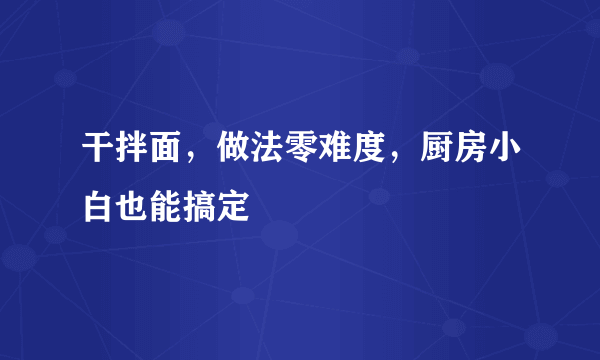 干拌面，做法零难度，厨房小白也能搞定