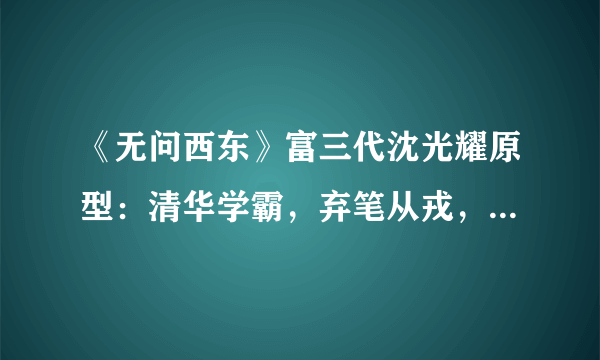 《无问西东》富三代沈光耀原型：清华学霸，弃笔从戎，26岁殉国