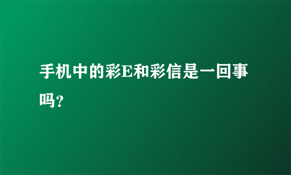 手机中的彩E和彩信是一回事吗？