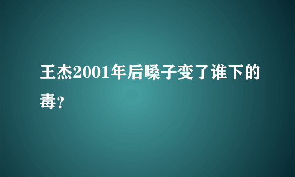 王杰2001年后嗓子变了谁下的毒？