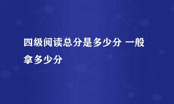 四级阅读总分是多少分 一般拿多少分