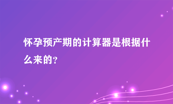 怀孕预产期的计算器是根据什么来的？