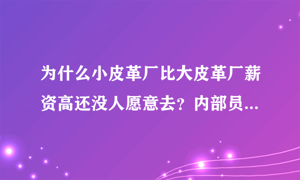 为什么小皮革厂比大皮革厂薪资高还没人愿意去？内部员工说出真相