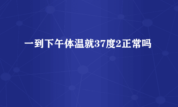 一到下午体温就37度2正常吗