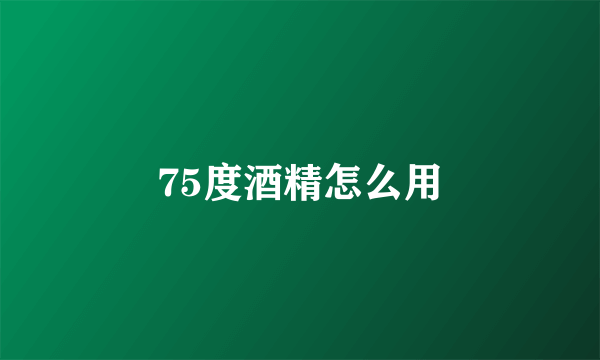 75度酒精怎么用