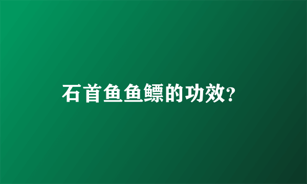 石首鱼鱼鳔的功效？