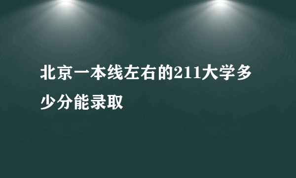 北京一本线左右的211大学多少分能录取