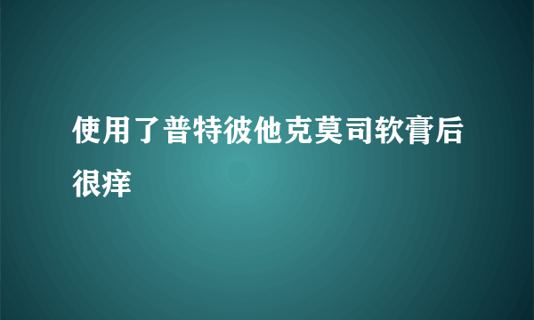 使用了普特彼他克莫司软膏后很痒