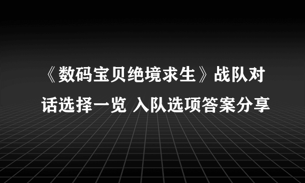 《数码宝贝绝境求生》战队对话选择一览 入队选项答案分享