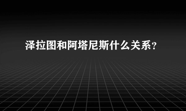 泽拉图和阿塔尼斯什么关系？