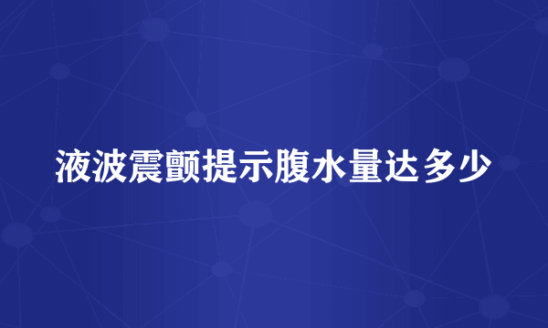 液波震颤提示腹水量达多少