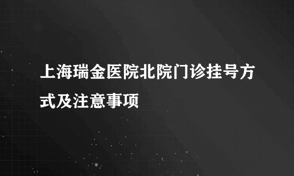 上海瑞金医院北院门诊挂号方式及注意事项