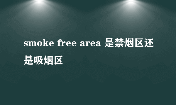 smoke free area 是禁烟区还是吸烟区