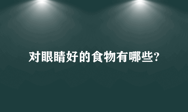 对眼睛好的食物有哪些?