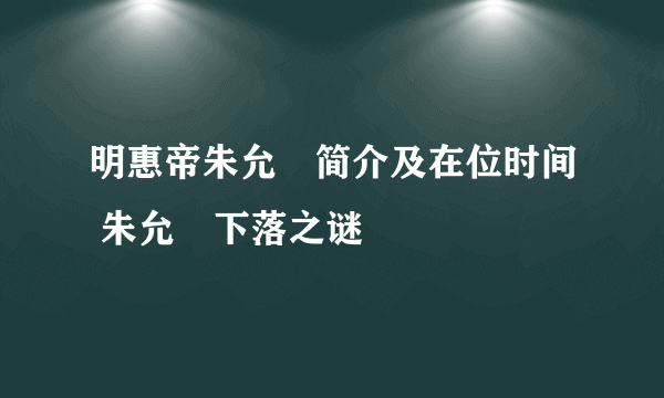 明惠帝朱允炆简介及在位时间 朱允炆下落之谜